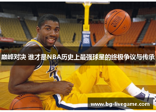 巅峰对决 谁才是NBA历史上最强球星的终极争议与传承